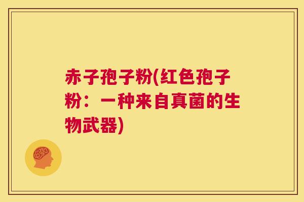 赤子孢子粉(红色孢子粉:一种来自真菌的生物武器) 第1张 赤子孢子粉(红色孢子粉:一种来自真菌的生物武器) 第1张