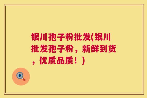 银川孢子粉批发(银川批发孢子粉,新鲜到货,优质品质!) 第1张 银川孢子粉批发(银川批发孢子粉,新鲜到货,优质品质!) 第1张