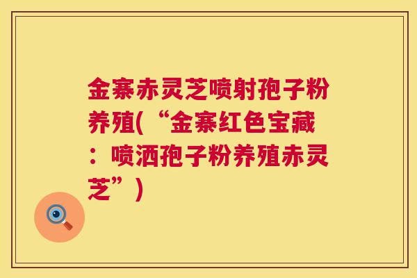 金寨赤灵芝喷射孢子粉养殖(“金寨红色宝藏:喷洒孢子粉养殖赤灵芝”) 第1张 金寨赤灵芝喷射孢子粉养殖(“金寨红色宝藏:喷洒孢子粉养殖赤灵芝”) 第1张