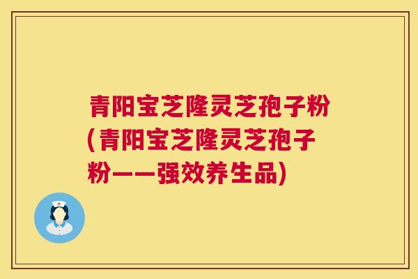 青阳宝芝隆灵芝孢子粉(青阳宝芝隆灵芝孢子粉——强效养生品) 第1张 青阳宝芝隆灵芝孢子粉(青阳宝芝隆灵芝孢子粉——强效养生品) 第1张