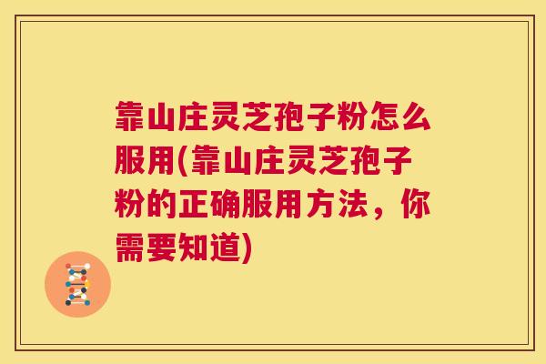 靠山庄灵芝孢子粉怎么服用(靠山庄灵芝孢子粉的正确服用方法，你需要知道)  第1张