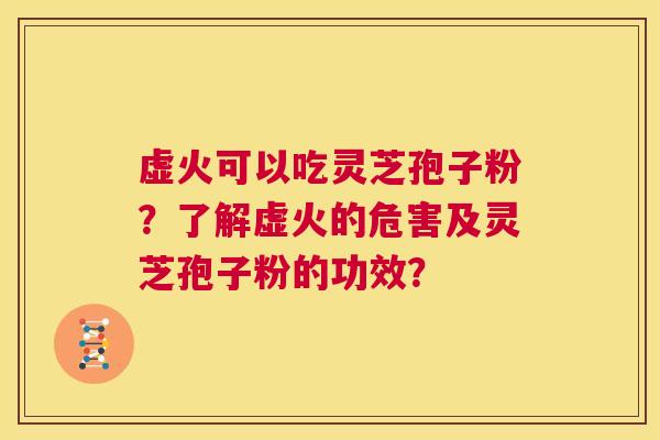 虚火可以吃灵芝孢子粉？了解虚火的危害及灵芝孢子粉的功效？  第1张