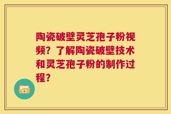 陶瓷破壁灵芝孢子粉视频?了解陶瓷破壁技术和灵芝孢子粉的制作过程? 第1张 陶瓷破壁灵芝孢子粉视频?了解陶瓷破壁技术和灵芝孢子粉的制作过程? 第1张