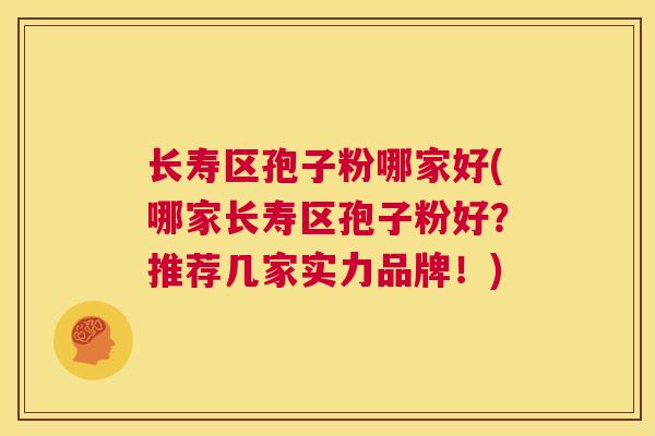 长寿区孢子粉哪家好(哪家长寿区孢子粉好?推荐几家实力品牌!) 第1张 长寿区孢子粉哪家好(哪家长寿区孢子粉好?推荐几家实力品牌!) 第1张