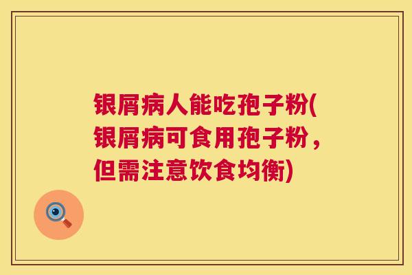 银屑病人能吃孢子粉(银屑病可食用孢子粉,但需注意饮食均衡) 第1张 银屑病人能吃孢子粉(银屑病可食用孢子粉,但需注意饮食均衡) 第1张