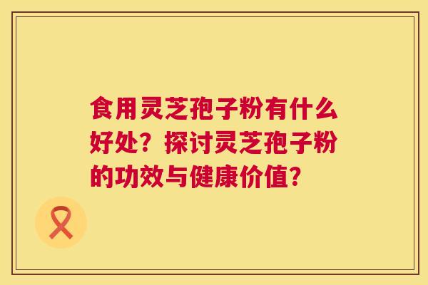食用灵芝孢子粉有什么好处?探讨灵芝孢子粉的功效与健康价值? 第1张 食用灵芝孢子粉有什么好处?探讨灵芝孢子粉的功效与健康价值? 第1张