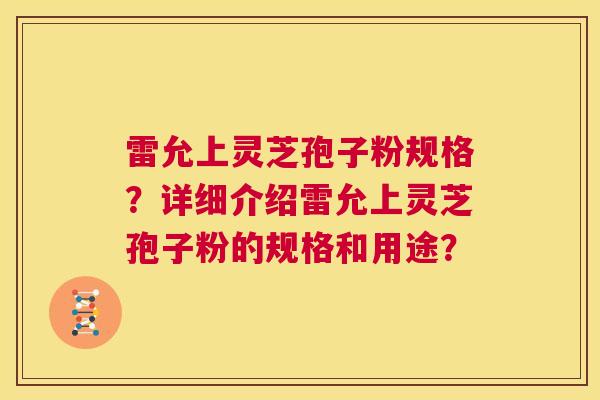 雷允上灵芝孢子粉规格?详细介绍雷允上灵芝孢子粉的规格和用途? 第1张 雷允上灵芝孢子粉规格?详细介绍雷允上灵芝孢子粉的规格和用途? 第1张