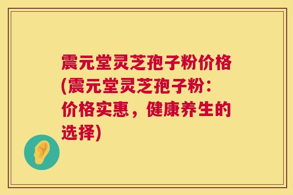 震元堂灵芝孢子粉价格(震元堂灵芝孢子粉:价格实惠,健康养生的选择) 第1张 震元堂灵芝孢子粉价格(震元堂灵芝孢子粉:价格实惠,健康养生的选择) 第1张