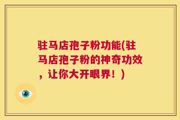 驻马店孢子粉功能(驻马店孢子粉的神奇功效,让你大开眼界!) 第1张 驻马店孢子粉功能(驻马店孢子粉的神奇功效,让你大开眼界!) 第1张