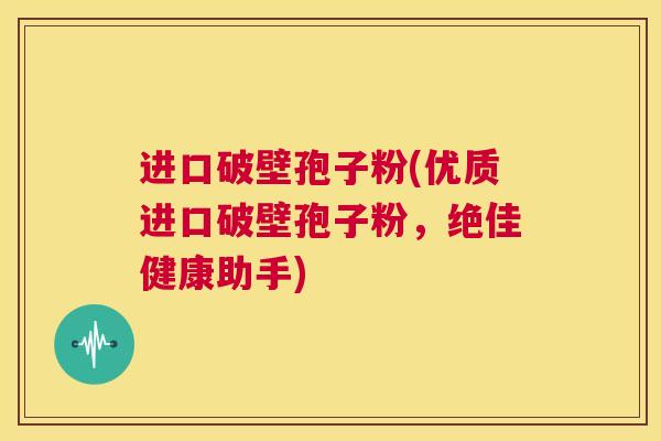 进口破壁孢子粉(优质进口破壁孢子粉,绝佳健康助手) 第1张 进口破壁孢子粉(优质进口破壁孢子粉,绝佳健康助手) 第1张