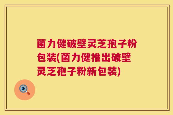 菌力健破壁灵芝孢子粉包装(菌力健推出破壁灵芝孢子粉新包装)  第1张