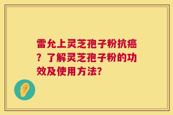 雷允上灵芝孢子粉抗癌？了解灵芝孢子粉的功效及使用方法？  第1张