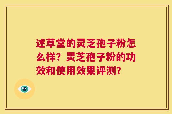述草堂的灵芝孢子粉怎么样？灵芝孢子粉的功效和使用效果评测？  第1张