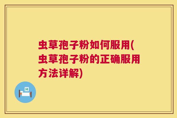 虫草孢子粉如何服用(虫草孢子粉的正确服用方法详解) 第1张 虫草孢子粉如何服用(虫草孢子粉的正确服用方法详解) 第1张