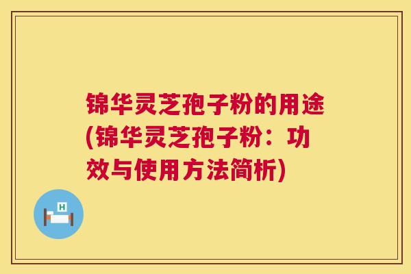 锦华灵芝孢子粉的用途(锦华灵芝孢子粉:功效与使用方法简析) 第1张 锦华灵芝孢子粉的用途(锦华灵芝孢子粉:功效与使用方法简析) 第1张