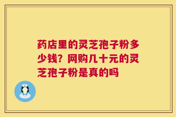 药店里的灵芝孢子粉多少钱?网购几十元的灵芝孢子粉是真的吗 第1张 药店里的灵芝孢子粉多少钱?网购几十元的灵芝孢子粉是真的吗 第1张