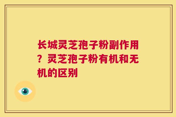 长城灵芝孢子粉副作用?灵芝孢子粉有机和无机的区别 第1张 长城灵芝孢子粉副作用?灵芝孢子粉有机和无机的区别 第1张
