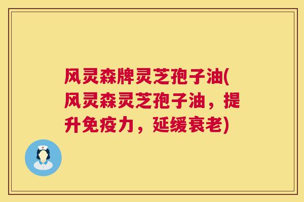 风灵森牌灵芝孢子油(风灵森灵芝孢子油,提升免疫力,延缓衰老) 第1张 风灵森牌灵芝孢子油(风灵森灵芝孢子油,提升免疫力,延缓衰老) 第1张