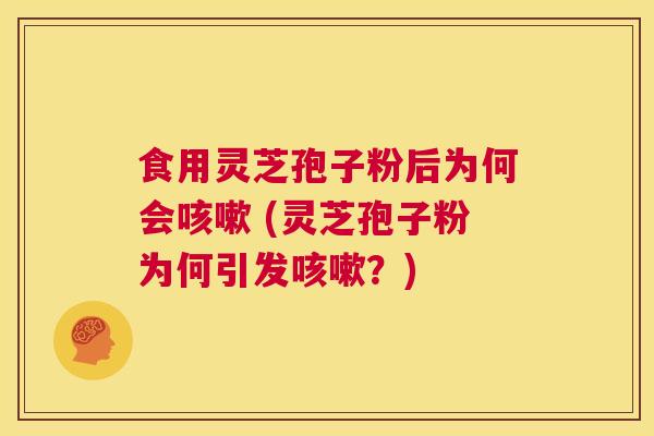 食用灵芝孢子粉后为何会咳嗽 (灵芝孢子粉为何引发咳嗽?) 第1张 食用灵芝孢子粉后为何会咳嗽 (灵芝孢子粉为何引发咳嗽?) 第1张