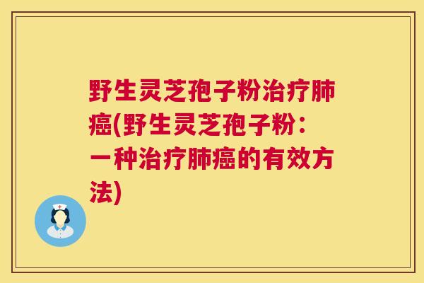 野生灵芝孢子粉治疗肺癌(野生灵芝孢子粉:一种治疗肺癌的有效方法) 第1张 野生灵芝孢子粉治疗肺癌(野生灵芝孢子粉:一种治疗肺癌的有效方法) 第1张