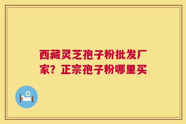 西藏灵芝孢子粉批发厂家?正宗孢子粉哪里买 第1张 西藏灵芝孢子粉批发厂家?正宗孢子粉哪里买 第1张