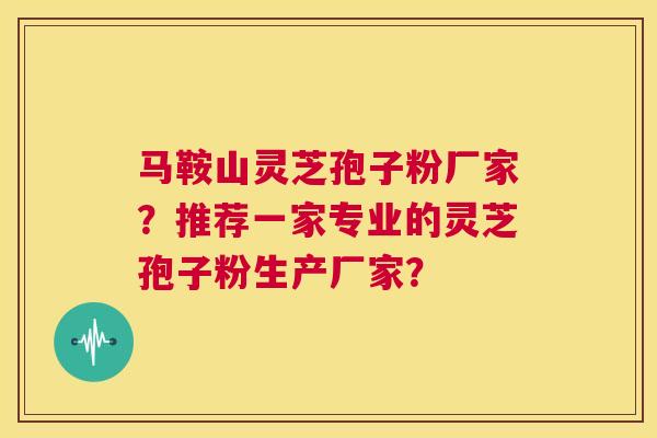 马鞍山灵芝孢子粉厂家？推荐一家专业的灵芝孢子粉生产厂家？  第1张