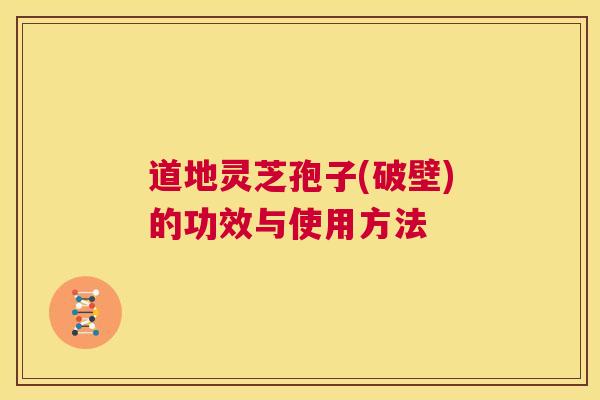 道地灵芝孢子(破壁)的功效与使用方法 第1张 道地灵芝孢子(破壁)的功效与使用方法 第1张