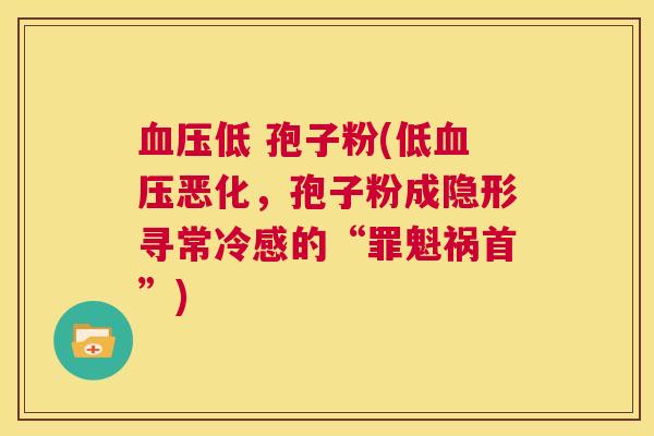 血压低 孢子粉(低血压恶化,孢子粉成隐形寻常冷感的“罪魁祸首”) 第1张 血压低 孢子粉(低血压恶化,孢子粉成隐形寻常冷感的“罪魁祸首”) 第1张