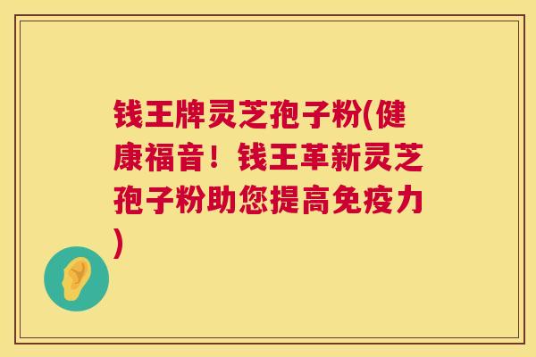 钱王牌灵芝孢子粉(健康福音!钱王革新灵芝孢子粉助您提高免疫力) 第1张 钱王牌灵芝孢子粉(健康福音!钱王革新灵芝孢子粉助您提高免疫力) 第1张