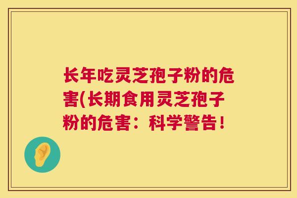 长年吃灵芝孢子粉的危害(长期食用灵芝孢子粉的危害：科学警告！  第1张