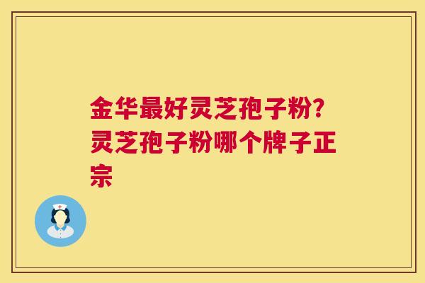 金华最好灵芝孢子粉?灵芝孢子粉哪个牌子正宗 第1张 金华最好灵芝孢子粉?灵芝孢子粉哪个牌子正宗 第1张