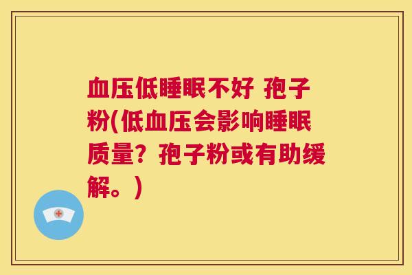 血压低睡眠不好 孢子粉(低血压会影响睡眠质量?孢子粉或有助缓解。) 第1张 血压低睡眠不好 孢子粉(低血压会影响睡眠质量?孢子粉或有助缓解。) 第1张