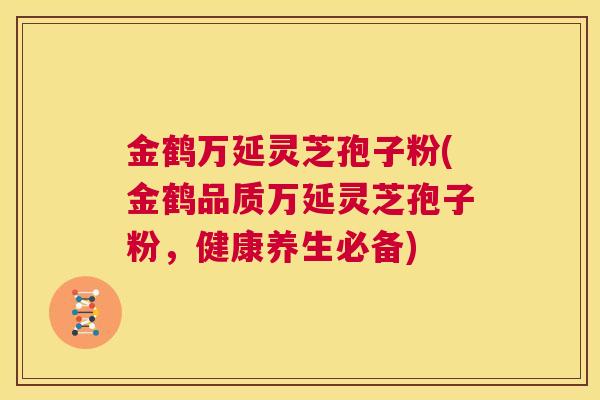 金鹤万延灵芝孢子粉(金鹤品质万延灵芝孢子粉，健康养生必备)  第1张