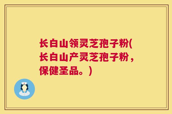 长白山领灵芝孢子粉(长白山产灵芝孢子粉,保健圣品。) 第1张 长白山领灵芝孢子粉(长白山产灵芝孢子粉,保健圣品。) 第1张
