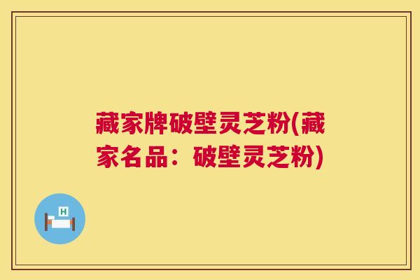 藏家牌破壁灵芝粉(藏家名品：破壁灵芝粉)  第1张