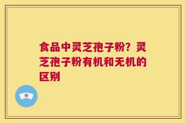 食品中灵芝孢子粉?灵芝孢子粉有机和无机的区别 第1张 食品中灵芝孢子粉?灵芝孢子粉有机和无机的区别 第1张
