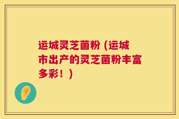 运城灵芝菌粉 (运城市出产的灵芝菌粉丰富多彩!) 第1张 运城灵芝菌粉 (运城市出产的灵芝菌粉丰富多彩!) 第1张