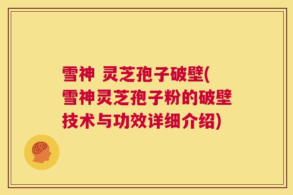 雪神 灵芝孢子破壁(雪神灵芝孢子粉的破壁技术与功效详细介绍) 第1张 雪神 灵芝孢子破壁(雪神灵芝孢子粉的破壁技术与功效详细介绍) 第1张