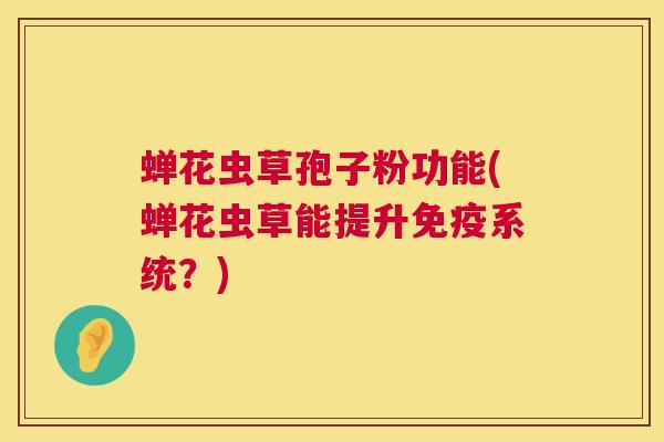 蝉花虫草孢子粉功能(蝉花虫草能提升免疫系统？)  第1张