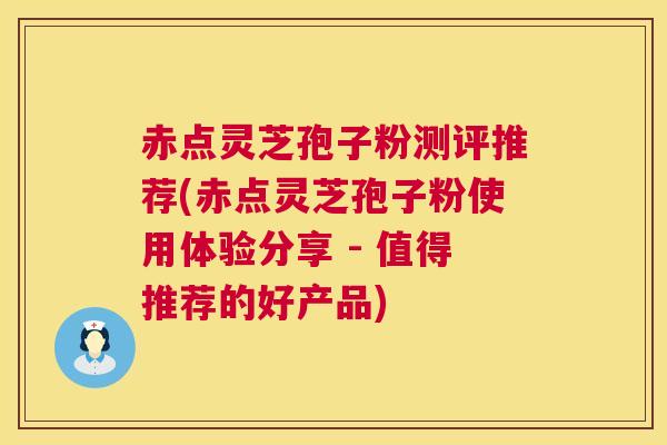 赤点灵芝孢子粉测评推荐(赤点灵芝孢子粉使用体验分享 - 值得推荐的好产品) 第1张 赤点灵芝孢子粉测评推荐(赤点灵芝孢子粉使用体验分享 - 值得推荐的好产品) 第1张