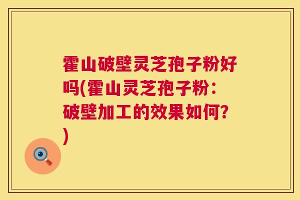 霍山破壁灵芝孢子粉好吗(霍山灵芝孢子粉:破壁加工的效果如何?) 第1张 霍山破壁灵芝孢子粉好吗(霍山灵芝孢子粉:破壁加工的效果如何?) 第1张