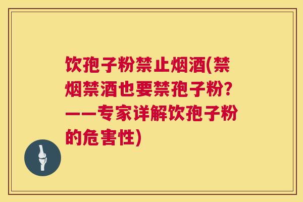 饮孢子粉禁止烟酒(禁烟禁酒也要禁孢子粉?——专家详解饮孢子粉的危害性) 第1张 饮孢子粉禁止烟酒(禁烟禁酒也要禁孢子粉?——专家详解饮孢子粉的危害性) 第1张