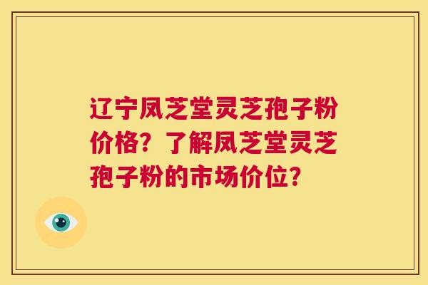 辽宁凤芝堂灵芝孢子粉价格?了解凤芝堂灵芝孢子粉的市场价位? 第1张 辽宁凤芝堂灵芝孢子粉价格?了解凤芝堂灵芝孢子粉的市场价位? 第1张