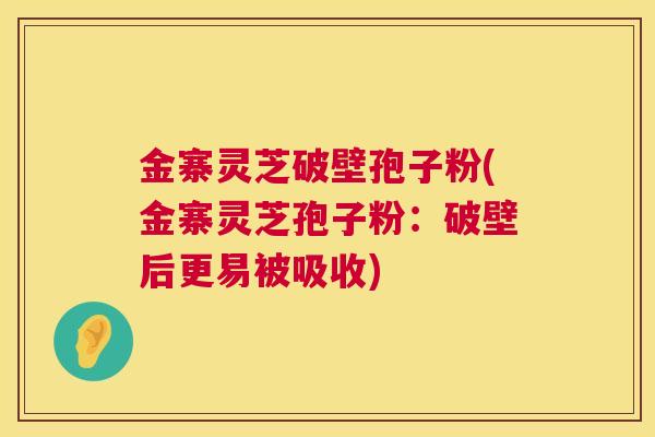 金寨灵芝破壁孢子粉(金寨灵芝孢子粉:破壁后更易被吸收) 第1张 金寨灵芝破壁孢子粉(金寨灵芝孢子粉:破壁后更易被吸收) 第1张