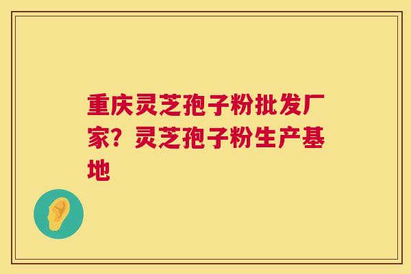重庆灵芝孢子粉批发厂家？灵芝孢子粉生产基地  第1张