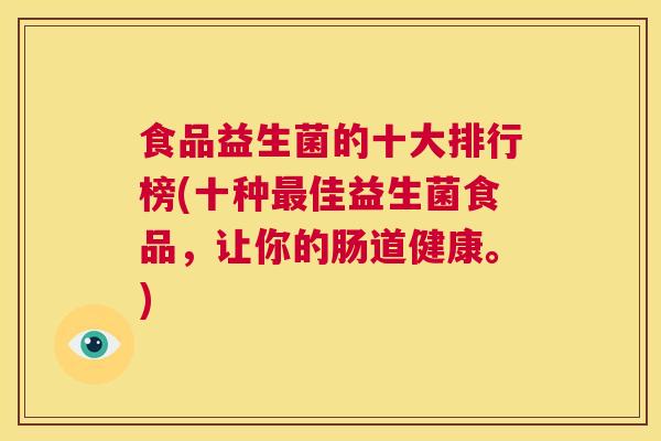 食品益生菌的十大排行榜(十种最佳益生菌食品,让你的肠道健康。) 第1张 食品益生菌的十大排行榜(十种最佳益生菌食品,让你的肠道健康。) 第1张