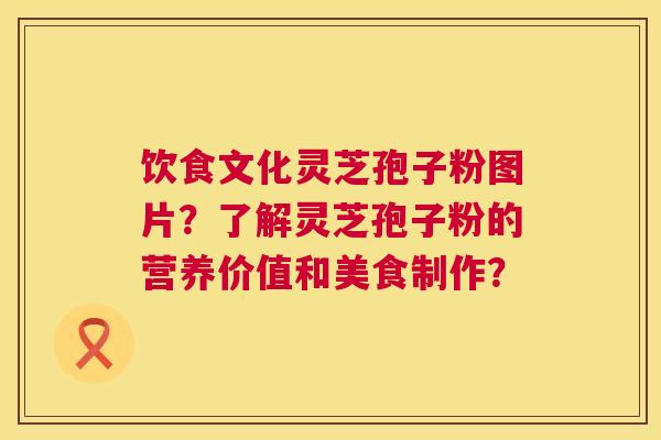 饮食文化灵芝孢子粉图片？了解灵芝孢子粉的营养价值和美食制作？  第1张