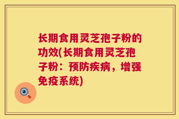 长期食用灵芝孢子粉的功效(长期食用灵芝孢子粉：预防疾病，增强免疫系统)  第1张