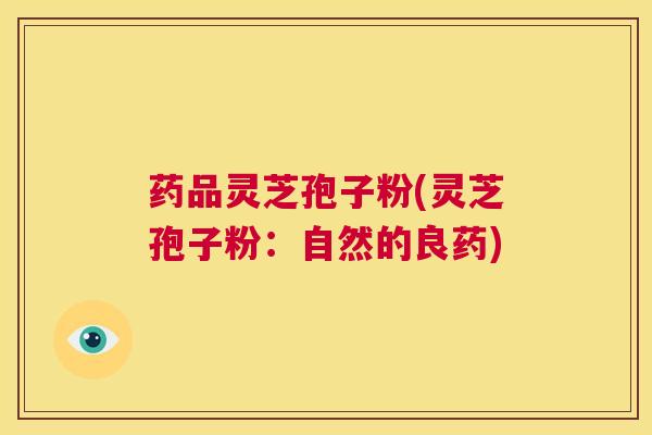 药品灵芝孢子粉(灵芝孢子粉：自然的良药)  第1张