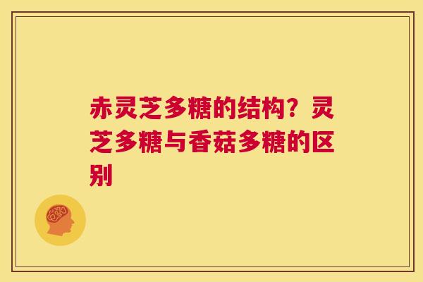 赤灵芝多糖的结构?灵芝多糖与香菇多糖的区别 第1张 赤灵芝多糖的结构?灵芝多糖与香菇多糖的区别 第1张